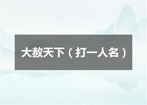 大赦天下（打一人名）