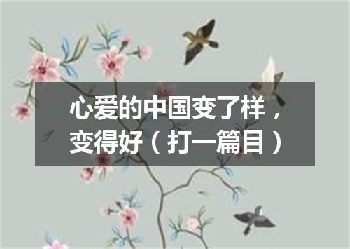 心爱的中国变了样，变得好（打一篇目）