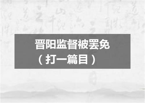 晋阳监督被罢免（打一篇目）