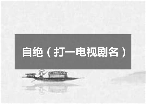 自绝（打一电视剧名）