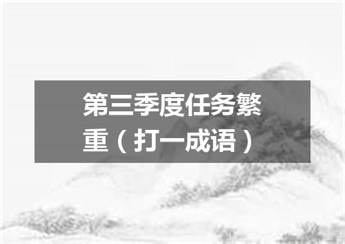 第三季度任务繁重（打一成语）