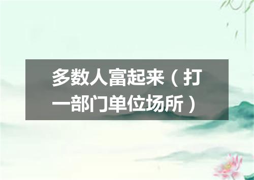 多数人富起来（打一部门单位场所）