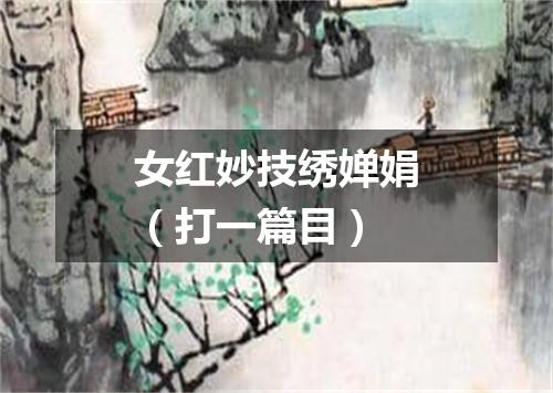 女红妙技绣婵娟（打一篇目）