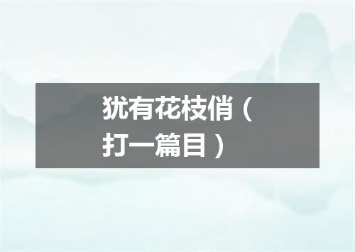 犹有花枝俏（打一篇目）