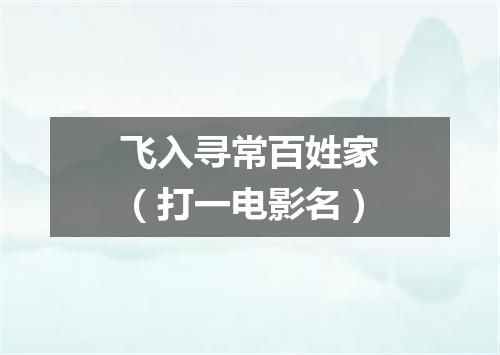飞入寻常百姓家（打一电影名）