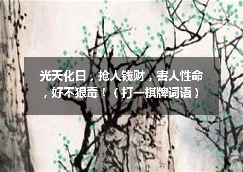 光天化日，抢人钱财，害人性命，好不狠毒！（打一棋牌词语）