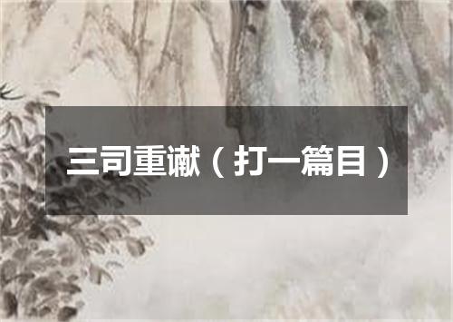 三司重谳（打一篇目）