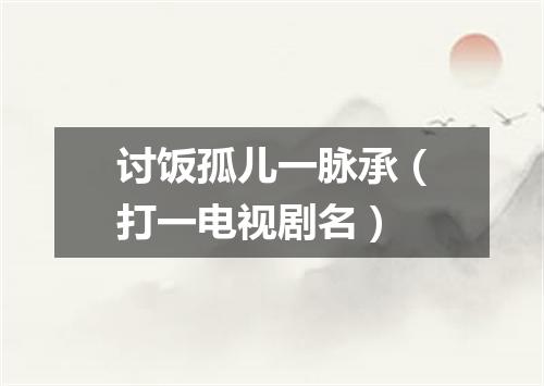讨饭孤儿一脉承（打一电视剧名）