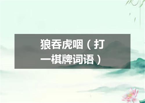 狼吞虎咽（打一棋牌词语）