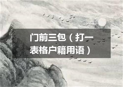 门前三包（打一表格户籍用语）