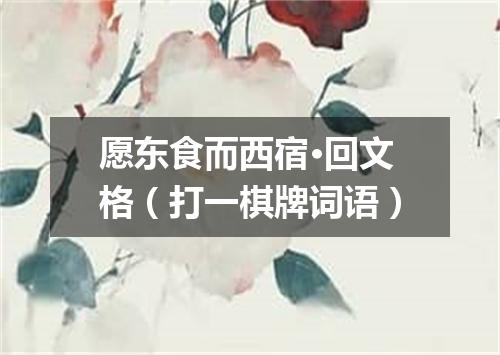 愿东食而西宿·回文格（打一棋牌词语）