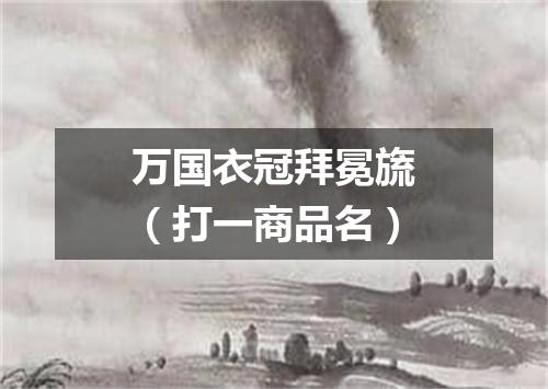 万国衣冠拜冕旒（打一商品名）