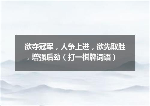 欲夺冠军，人争上进，欲先取胜，增强后劲（打一棋牌词语）