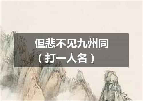 但悲不见九州同（打一人名）