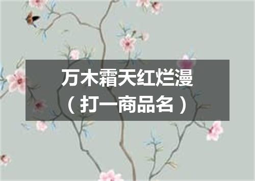 万木霜天红烂漫（打一商品名）