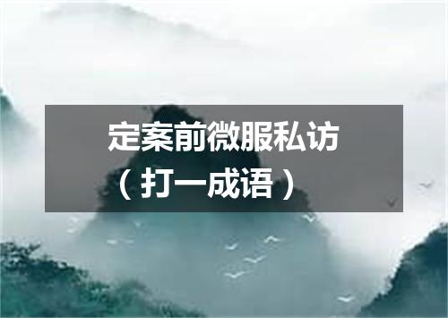 定案前微服私访（打一成语）