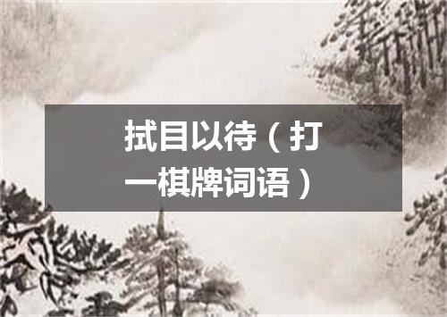 拭目以待（打一棋牌词语）