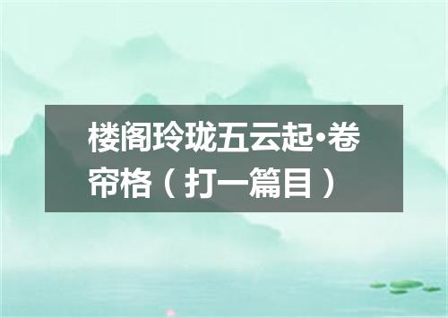 楼阁玲珑五云起·卷帘格（打一篇目）
