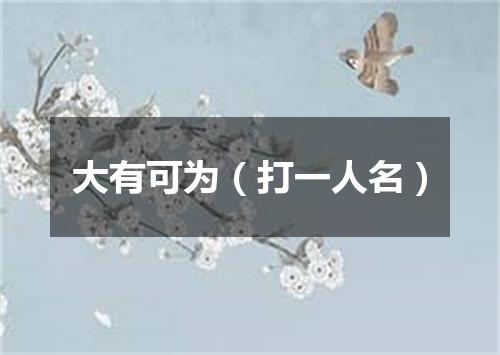 大有可为（打一人名）