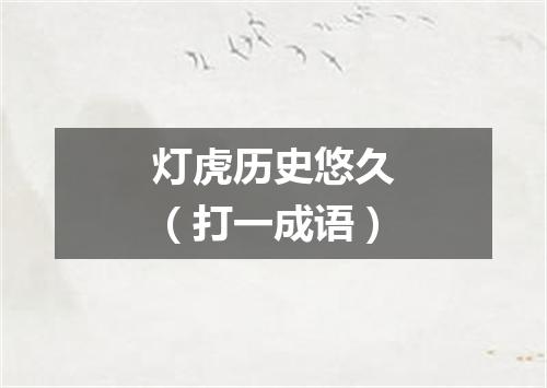 灯虎历史悠久（打一成语）
