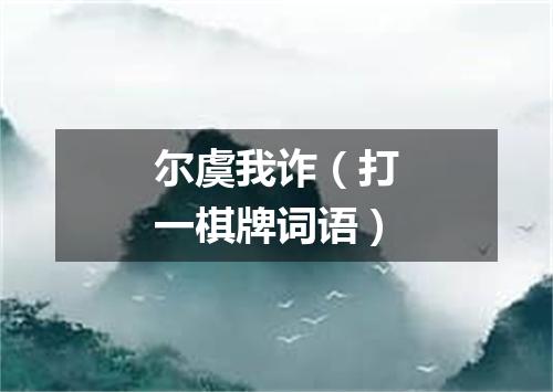 尔虞我诈（打一棋牌词语）