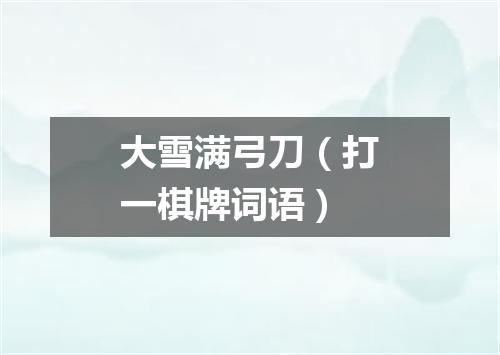 大雪满弓刀（打一棋牌词语）