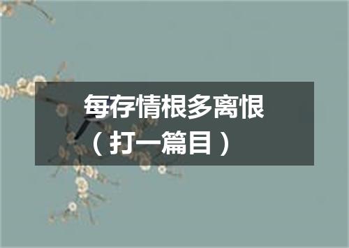 每存情根多离恨（打一篇目）