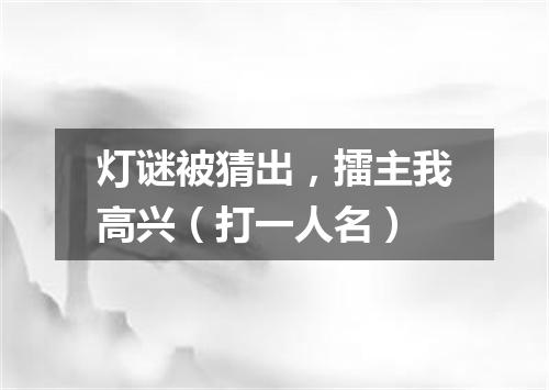 灯谜被猜出，擂主我高兴（打一人名）