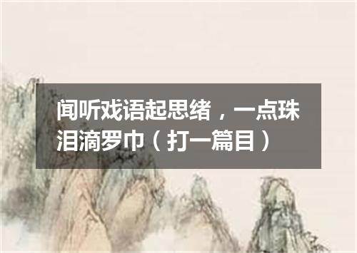 闻听戏语起思绪，一点珠泪滴罗巾（打一篇目）