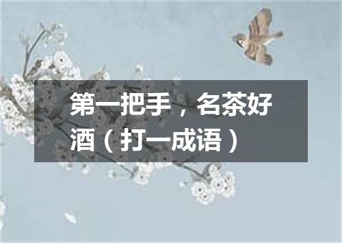 第一把手，名茶好酒（打一成语）