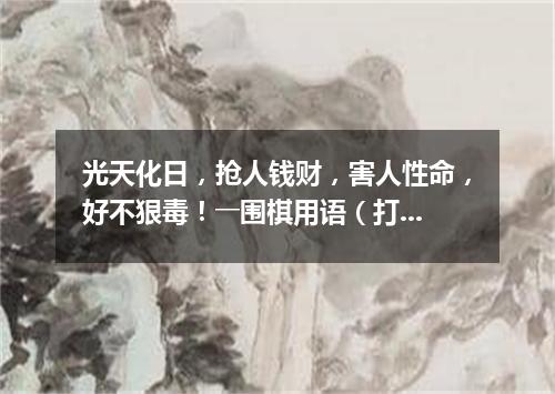 光天化日，抢人钱财，害人性命，好不狠毒！――围棋用语（打一棋牌词语）