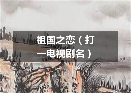 祖国之恋（打一电视剧名）