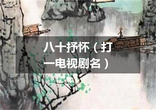 八十抒怀（打一电视剧名）