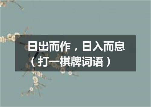 日出而作，日入而息（打一棋牌词语）