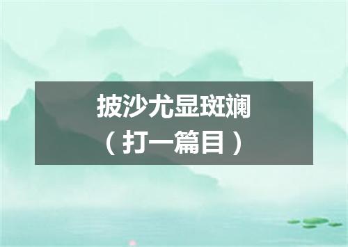 披沙尤显斑斓（打一篇目）