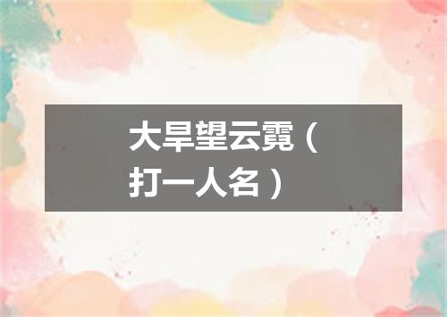 大旱望云霓（打一人名）
