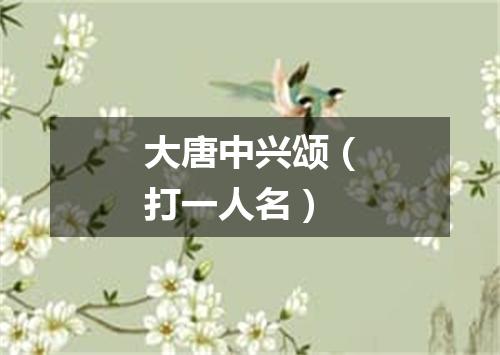 大唐中兴颂（打一人名）