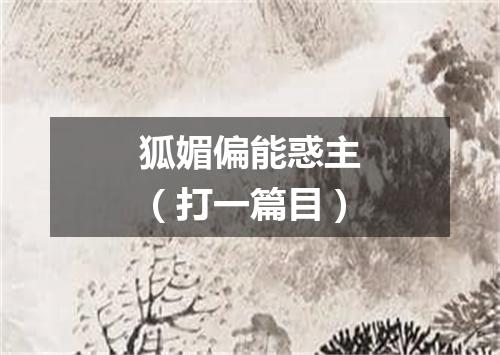 狐媚偏能惑主（打一篇目）