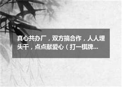 真心共办厂，双方搞合作，人人埋头干，点点献爱心（打一棋牌词语）
