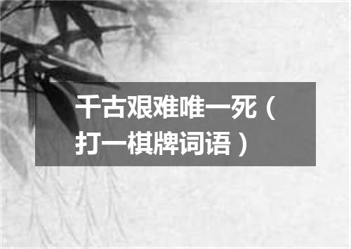 千古艰难唯一死（打一棋牌词语）