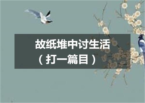 故纸堆中讨生活（打一篇目）