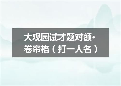 大观园试才题对额·卷帘格（打一人名）