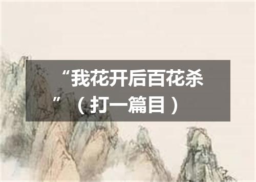 “我花开后百花杀”（打一篇目）