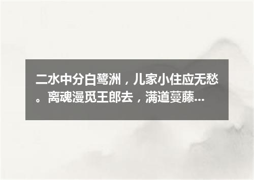 二水中分白鹭洲，儿家小住应无愁。离魂漫觅王郎去，满道蔓藤碍自由。（打一篇目）