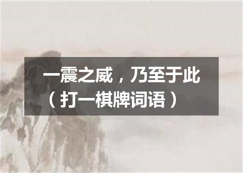一震之威，乃至于此（打一棋牌词语）