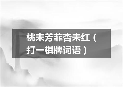 桃未芳菲杏未红（打一棋牌词语）