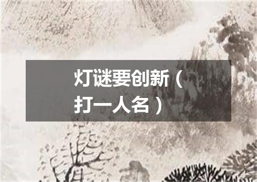 灯谜要创新（打一人名）
