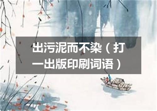 出污泥而不染（打一出版印刷词语）