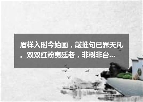 眉样入时今始画，敲推句已界天凡。双双红粉夷廷老，非树非台自警顽。（打一篇目）