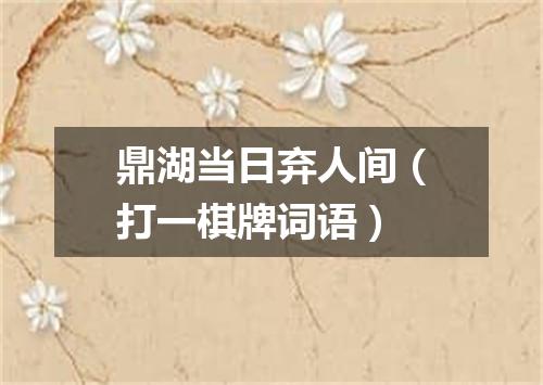 鼎湖当日弃人间（打一棋牌词语）